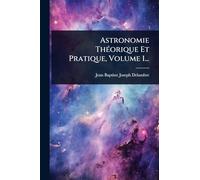 Astronomie ThÃ(c)orique Et Pratique, Volume 1...