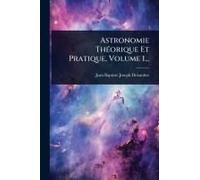Astronomie Thã(C)Orique Et Pratique, Volume 1...