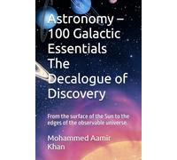 Astronomy - 100 Galactic Essentials The Decalogue of Discovery: From the surface of the Sun to the edges of the observable universe.