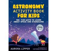 Astronomy Activity Book for Kids: 100+ Fun Ways to Learn About Space and Stargazing
