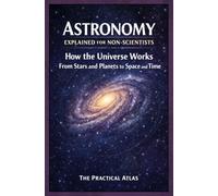 Astronomy Explained for Non-Scientists: How the Universe Works From Stars and Planets to Space and Time