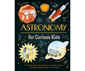 Astronomy for Curious Kids: An Illustrated Introduction to the Solar System, Our Galaxy, Space Travel-and More!
