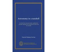 Astronomy in a nutshell: the chief facts and principles explained in popular language for the general reader and for schools