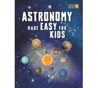 Astronomy Made Easy For Kids: A Complete STEM Guide for Ages 8-14 with Fun Space Facts on Planets, Stars, and the Universe for Home & School Learning