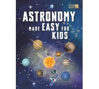 Astronomy Made Easy For Kids: A Complete STEM Guide for Ages 8-14 with Fun Space Facts on Planets, Stars, and the Universe for Home & School Learning
