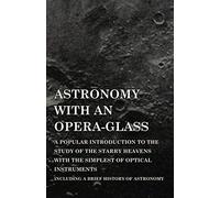 Astronomy With An Opera-Glass - A Popular Introduction To The Study Of The Starry Heavens With The Simplest Of Optical Instruments - Including A Brief History Of Astronomy