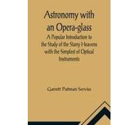 Astronomy With An Opera-Glass; A Popular Introduction To The Study Of The Starry Heavens With The Simplest Of Optical Instruments