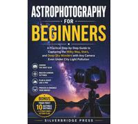 ASTROPHOTOGRAPHY FOR BEGINNERS: A Practical Step-by-Step Guide to Capturing the Milky Way, Stars, and Deep-Sky Wonders with Any Camera Even Under City Light Pollution