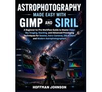 Astrophotography Made Easy With GIMP And Siril: A Beginner-to-Pro Workflow Guide to Master Deep-Sky Imaging, Stacking, and Advanced Processing ... DSLR Users and Modern Astrophotographers