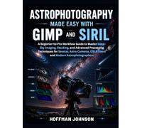 Astrophotography Made Easy With GIMP And Siril: A Beginner-to-Pro Workflow Guide to Master Deep-Sky Imaging, Stacking, and Advanced Processing ... DSLR Users and Modern Astrophotographers