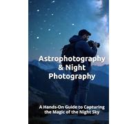 Astrophotography & Night Photography: A Hands-On Guide to Capturing the Magic of the Night Sky