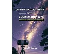 Astrophotography With Your Smartphone: A Beginner’s Guide to Capturing the Cosmos