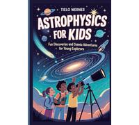 Astrophysics for Kids: Fun Discoveries and Cosmic Adventures for Young Explorers