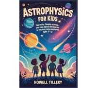 Astrophysics for Kids: Fun Facts, Simple Science, and Cool Space Discoveries to Inspire Young Explorers Ages 5-12