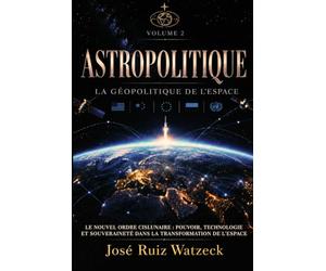 Astropolitique La Géopolitique de l'espace - Volume II: Le nouvel ordre cislunaire : pouvoir, technologie et souveraineté dans la transformation de l'espace