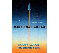 Astrotopia: The Dangerous Religion of the Corporate Space Race