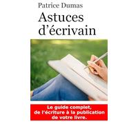 Astuces d'écrivain: Le guide complet, de l'écriture à la publication de votre livre.