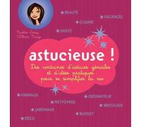 Astucieuse ! - Des Centaines D'astuces Géniales Et D'idées Pratiques Pour Se Simplifier La Vie