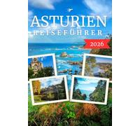 ASTURIEN REISEFÜHRER 2026: Picos de Europa, Versteckte Strände, Historische Städte, Panoramastraßen, Regionale Küche und Reiserouten