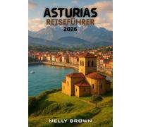 Asturien Reiseführer 2026: Von Gijón bis zu den Picos de Europa, entdecken Sie die 20 atemberaubendsten Abenteuer und lokalen Geheimnisse Asturien (enthält eine Karte)