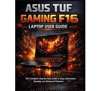 ASUS TUF Gaming F16 Laptop User Guide: The Complete Step-by-Step Guide to Setup, Optimization, Gaming, and Advanced Features