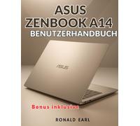 ASUS ZENBOOK A14 BENUTZERHANDBUCH: Das vollständige Schritt-für-Schritt-Handbuch für Einrichtung, Beherrschung und Optimierung sowie die Beherrschung aller Aspekte des Zenbook A14-Erlebnisses