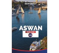 ASWAN TRAVEL GUIDE 2026: Nile Cruises, Temples of Abu Simbel, and Authentic Nubian Experiences in Southern Egypt