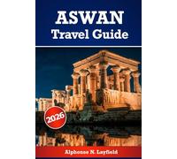 Aswan Travel Guide 2026: Slow Moments, Living History, Culture, Heritage, and Life by the Nile