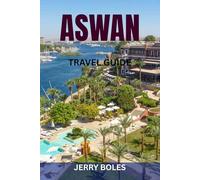 ASWAN TRAVEL GUIDE: Explore Ancient Wonders, Vibrant Culture, and Unforgettable Experiences Along the Nile