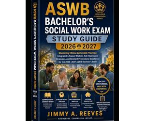 ASWB BACHELOR'S SOCIAL WORK EXAM STUDY GUIDE 2026 2027: Mastering Ethical Generalist Practice: Integrated Lifespan Wisdom, Anti-Oppressive Strategies, ... for the 2026-2027 ASWB Bachelor's Exam