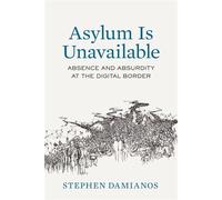Asylum Is Unavailable Absence and Absurdity at the Digital Border - Stephen George Damianos - University of California Press - ebook (ePub) - Livre