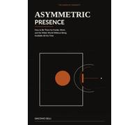ASYMMETRIC PRESENCE: How to Be There for Family, Work, and the Wider World Without Being Available All the Time