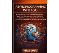 Async Programming with Go: Mastering Golang Concurrency and Parallel Programming with Goroutines, Channels, and gRPC for scalable applications