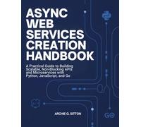 Async Web Services Creation Handbook: A Practical Guide to Building Scalable, Non-Blocking APIs and Microservices with Python, JavaScript, and Go