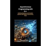 Asynchronous Programming with C++: Building Responsive and Scalable Systems with Modern Concurrency Tools