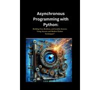 Asynchronous Programming With Python: Building Fast, Resilient, And Scalable Systems Using Asyncio And Modern Python Techniques