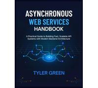 ASYNCHRONOUS WEB SERVICES HANDBOOK: A Practical Guide to Building Fast, Scalable API Systems with Modern Backend Architecture