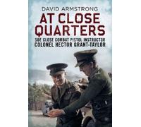 At Close Quarters: Soe Close Combat Pistol Instructor Colonel Hector Grant-Taylor