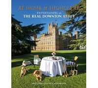 Lady Carnarvon – At Home at Highclere – À la découverte de l'art britannique de recevoir à Downton Abbey