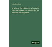 At home in the wilderness : what to do there and how to do it: a handbook for travellers and emigrants