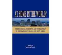 At Home In The World? International Migration And Development In Contemporary Ghana And West Africa