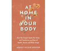 At Home in Your Body: How the Gospel Quiets the Noise and Transforms Our View of Health, Beauty and Body Image