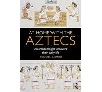 At Home with the Aztecs: An Archaeologist Uncovers Their Daily Life