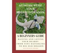 At Home With Your Bearded Dragon: A Beginner’s Guide: Raising and Loving Your Beardy From Tiny Hatchling to Big Old Dragon