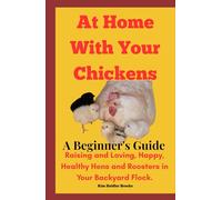 At Home With Your Chickens: A Beginner's Guide Raising and Loving, Happy, Healthy Hens and Roosters in Your Backyard Flock