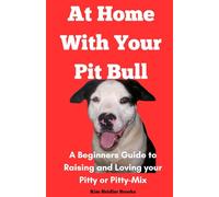At Home With Your Pitbull: A Beginner's Guide to Raising and Loving Your Pitty or Pitty-Mix