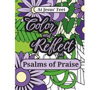 At Jesus’ Feet Color and Reflect on Psalms of Praise: a Bible verse adult coloring book for teens, women and seniors