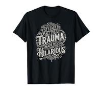 at Least All The Trauma Made me Hilarous Satire T-Shirt