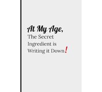 At My Age: The Secret Ingredient is Writing it Down!: A Humorous and Thoughtful Gift for Food Lovers - Blank Recipe Journal to Record 55 Delicious Dishes and Kitchen Memories