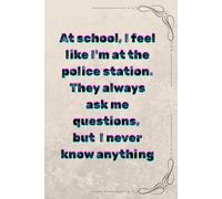 At school, I feel like I'm at the police station. They always ask me questions, but I never know anything: Positive Journal, Funny Notebook to write in,